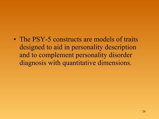 The PSY-5 constructs are models of traits designed to aid in personality description and to complement personality disorder diagnosis with quantitative dimensions.  