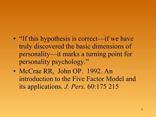 “ If this hypothesis is correct—if we have truly discovered the basic dimensions of personality—it marks a turning point for personality psychology.” McCrae RR,  John OP.  1992. An introduction to the Five Factor Model and its applications.  J. Pers.  60:175 215  