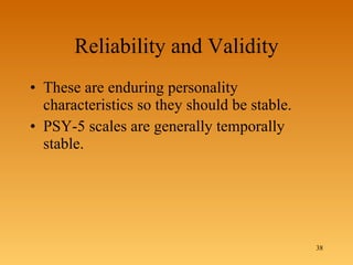 Reliability and Validity These are enduring personality characteristics so they should be stable. PSY-5 scales are generally temporally stable. 