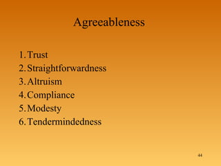 Agreeableness  1. Trust  2. Straightforwardness  3. Altruism  4. Compliance  5. Modesty  6. Tendermindedness  