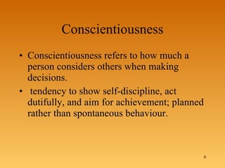 Conscientiousness Conscientiousness refers to how much a person considers others when making decisions. tendency to show self-discipline, act dutifully, and aim for achievement; planned rather than spontaneous behaviour.  