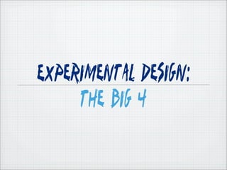 Experimental Design:
     The Big 4
 