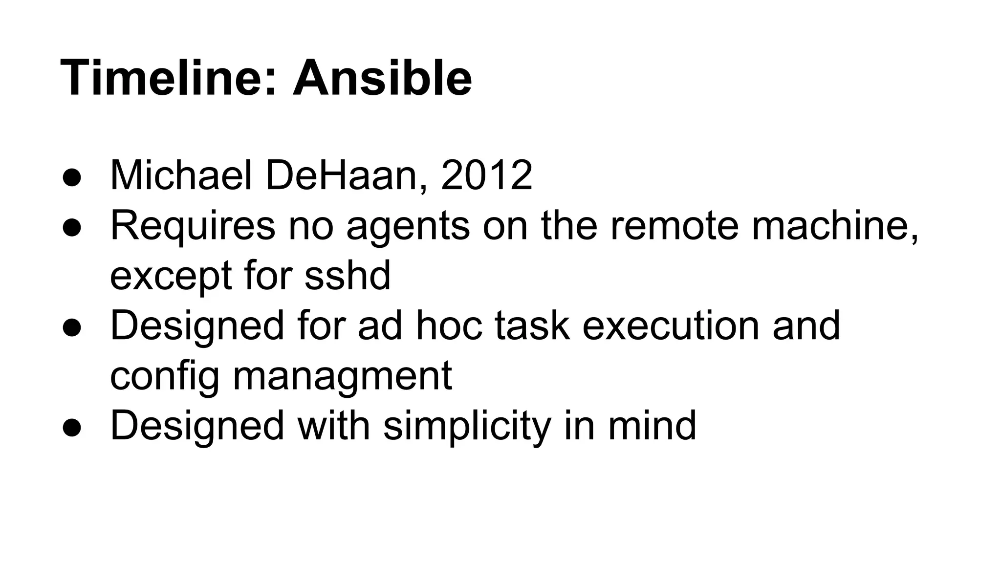 Timeline: Ansible
● Michael DeHaan, 2012
● Requires no agents on the remote machine,
except for sshd
● Designed for ad hoc task execution and
config managment
● Designed with simplicity in mind
 