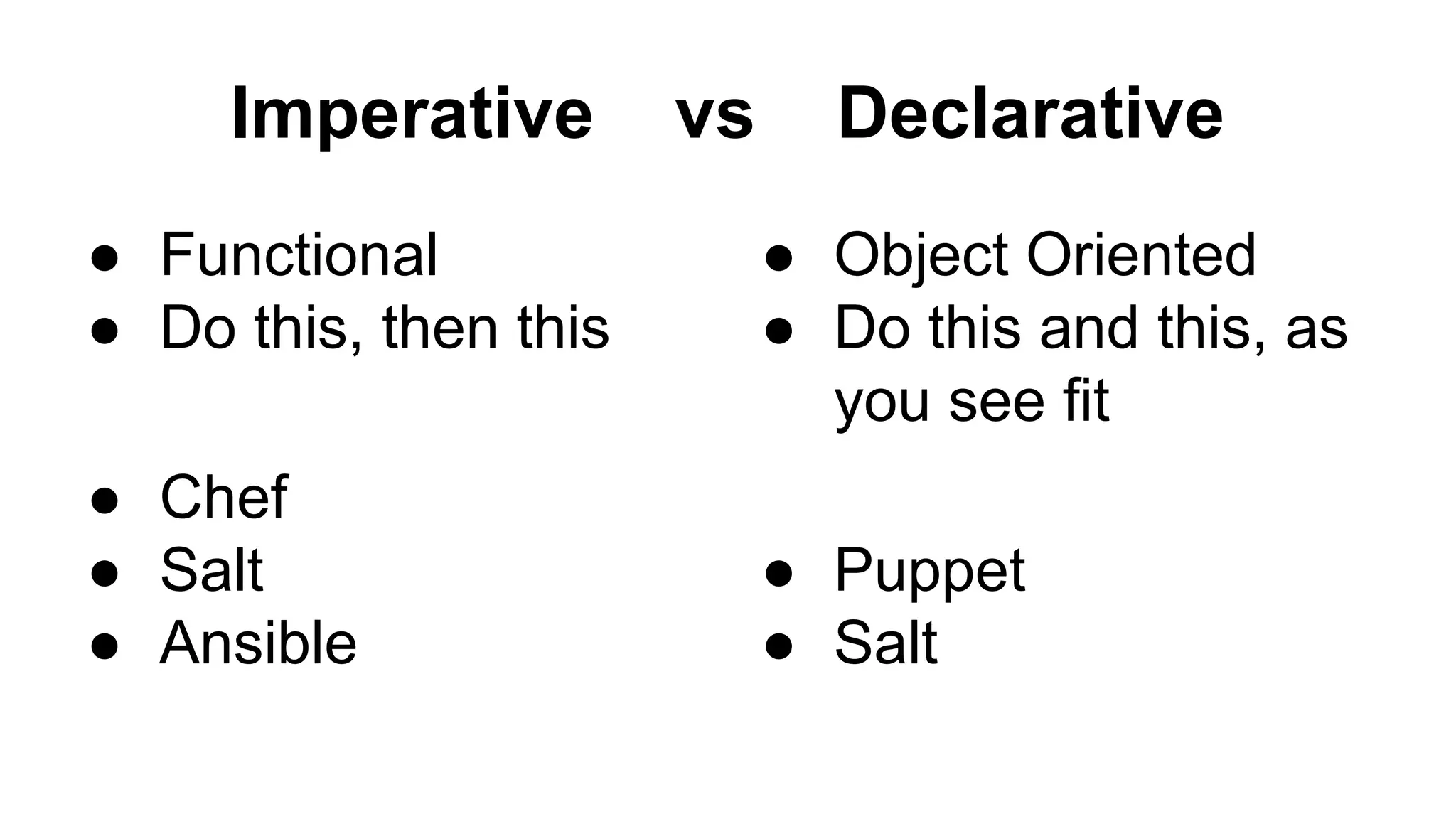 Imperative vs Declarative
● Functional
● Do this, then this
● Chef
● Salt
● Ansible
● Object Oriented
● Do this and this, as
you see fit
● Puppet
● Salt
 