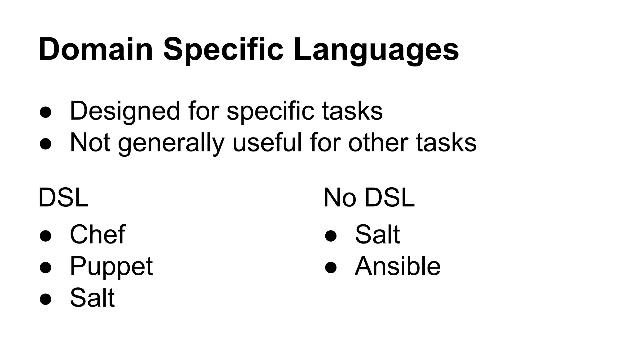 Domain Specific Languages
● Designed for specific tasks
● Not generally useful for other tasks
DSL
● Chef
● Puppet
● Salt
No DSL
● Salt
● Ansible
 