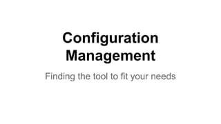 Configuration
Management
Finding the tool to fit your needs
 