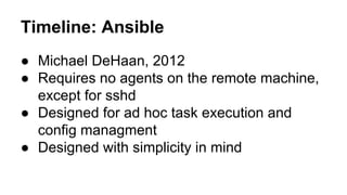 Timeline: Ansible
● Michael DeHaan, 2012
● Requires no agents on the remote machine,
except for sshd
● Designed for ad hoc task execution and
config managment
● Designed with simplicity in mind
 