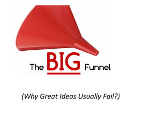The               Funnel


(Why Great Ideas Usually Fail?)
 