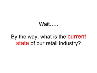 Wait….. By the way, what is the  current state  of our retail industry? 