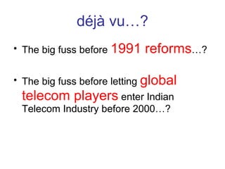 déjà vu…? The big fuss before  1991 reforms …? The big fuss before letting  global telecom players  enter Indian Telecom Industry before 2000…? 