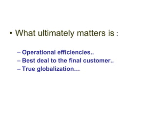 What ultimately matters is  : Operational efficiencies.. Best deal to the final customer.. True globalization… 
