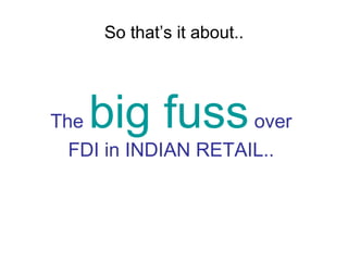 So that’s it about.. The   big fuss   over FDI in INDIAN RETAIL.. 