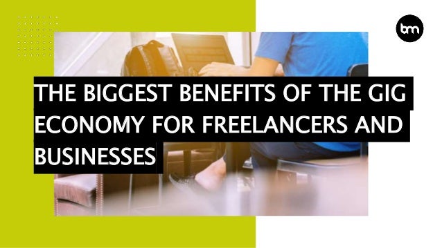 THE BIGGEST BENEFITS OF THE GIG
ECONOMY FOR FREELANCERS AND
BUSINESSES
 