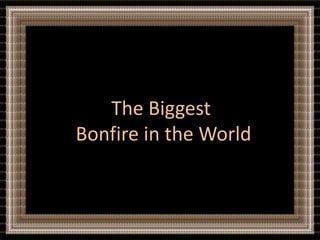 The Biggest
Bonfire in the World
 