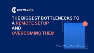 THE BIGGEST BOTTLENECKS TO
A REMOTE SETUP
AND
OVERCOMING THEM
 