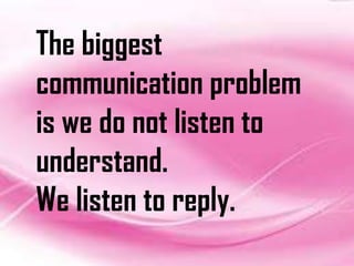 The biggest
communication problem
is we do not listen to
understand.
We listen to reply.
 