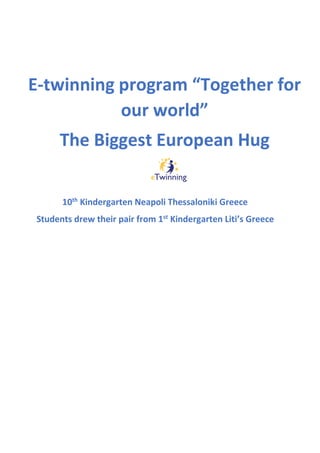 E-twinning program “Together for
our world”
The Biggest European Hug
10th
Kindergarten Neapoli Thessaloniki Greece
Students drew their pair from 1st
Kindergarten Liti’s Greece
 