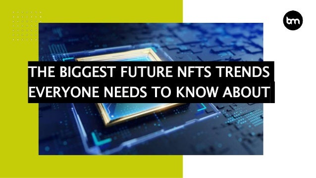 THE BIGGEST FUTURE NFTS TRENDS
EVERYONE NEEDS TO KNOW ABOUT
 