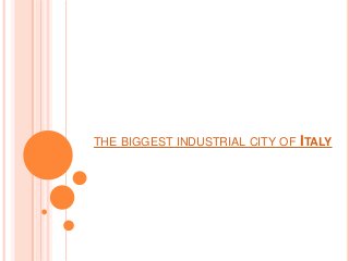 THE BIGGEST INDUSTRIAL CITY OF ITALY
 