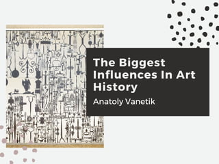 The Biggest
Influences In Art
History
Anatoly Vanetik
 