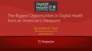 The Biggest Opportunities in Digital Health 
from an American’s Viewpoint 
By Shahid N. Shah 
www.HealthcareGuy.com 
@ShahidNShah 
 
