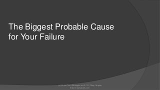 The Biggest Probable Cause
for Your Failure

(c) Home Time Management 2013 | Mary Segers
http://marysegers.com

 