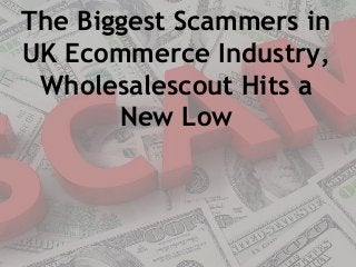 The Biggest Scammers in
UK Ecommerce Industry,
Wholesalescout Hits a
New Low
 