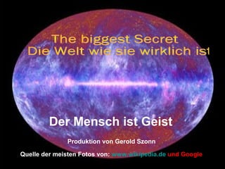 Quelle der meisten Fotos von: www.wikipedia.de und Google
Produktion von Gerold Szonn
Der Mensch ist Geist
 
