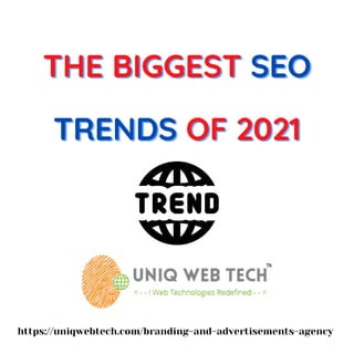 THE BIGGEST
THE BIGGEST
THE BIGGEST SEO
SEO
SEO
TRENDS
TRENDS
TRENDS OF 2021
OF 2021
OF 2021






https://uniqwebtech.com/branding-and-advertisements-agency
 