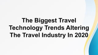 The Biggest Travel
Technology Trends Altering
The Travel Industry In 2020
 
