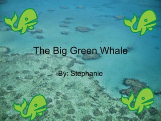 The Big Green Whale By: Stephanie 