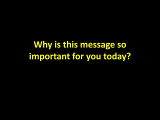 Why is this message so
important for you today?
 