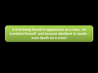 8 And being found in appearance as a man, he
humbled himself and became obedient to death--
            even death on a cross!
 