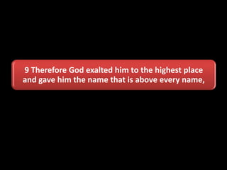 9 Therefore God exalted him to the highest place
and gave him the name that is above every name,
 