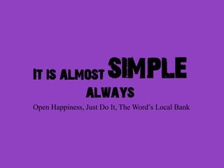 It is almost           simple
         always
Open Happiness, Just Do It, The Word’s Local Bank
 