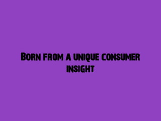 Born from a unique consumer
          insight
 
