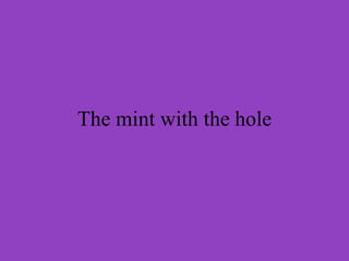 The mint with the hole
 