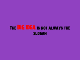 The Big   Idea is not always the
             slogan
 