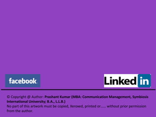 © Copyright @ Author: Prashant Kumar (MBA: Communication Management, Symbiosis
International University; B.A., L.L.B.)
No part of this artwork must be copied, Xeroxed, printed or…… without prior permission
from the author.
 