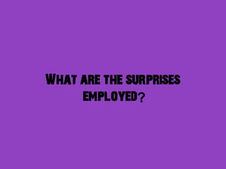 What are the surprises
     employed?
 
