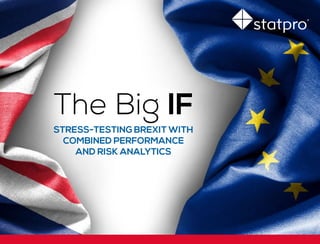 The Big IF
STRESS-TESTING BREXIT WITH
COMBINED PERFORMANCE
AND RISK ANALYTICS
 