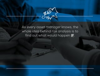 As every asset manager knows, the
whole idea behind risk analysis is to
find out what would happen IF.
 