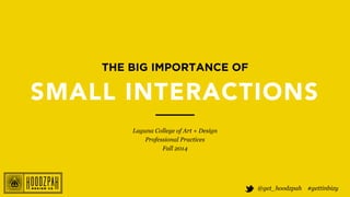@get_hoodzpah #gettinbizy 
THE BIG IMPORTANCE OF 
SMALL INTERACTIONS 
Laguna College of Art + Design 
Professional Practices 
Fall 2014 
 