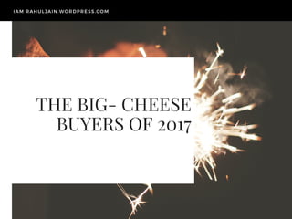 THE BIG- CHEESE
BUYERS OF 2017
IAM RAHULJAIN.WORDPRESS.COM
 