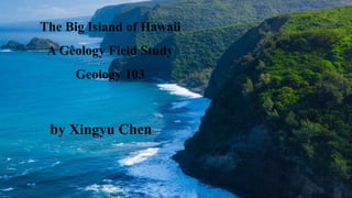 The Big Island of Hawaii
A Geology Field Study
Geology 103
by Xingyu Chen
 