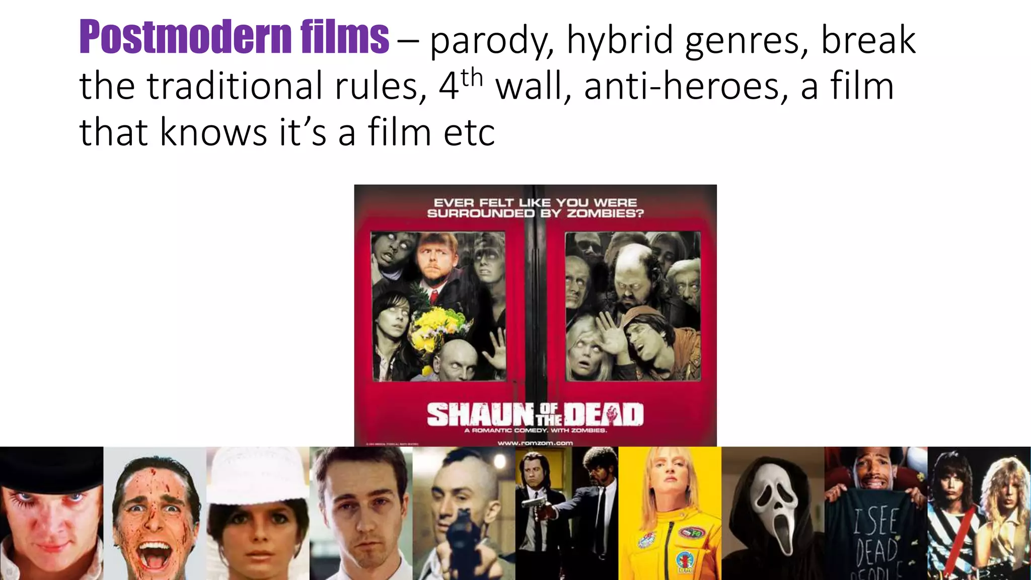 Postmodern films – parody, hybrid genres, break
the traditional rules, 4th wall, anti-heroes, a film
that knows it’s a film etc
 