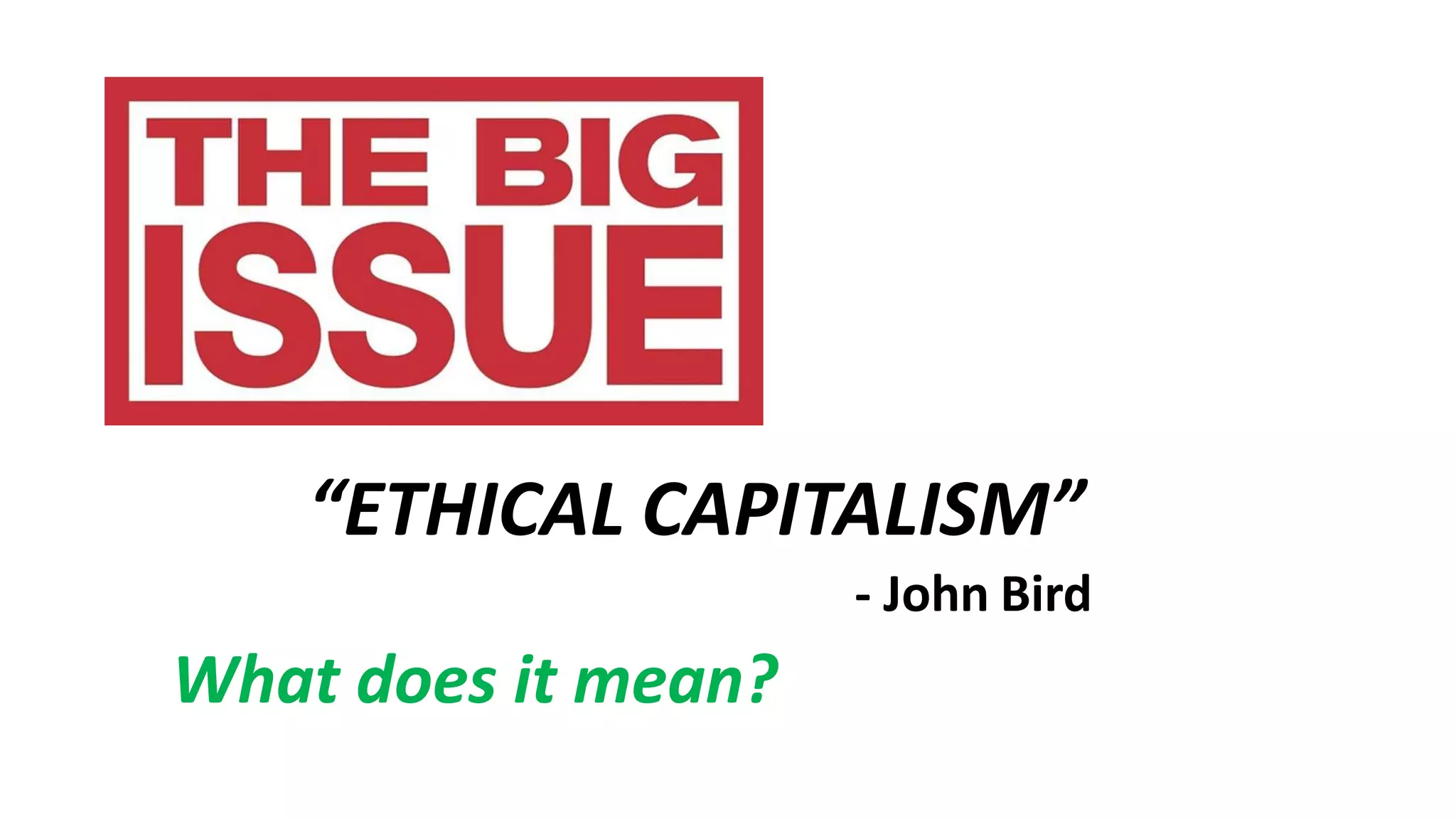 “ETHICAL CAPITALISM”
- John Bird
What does it mean?
 