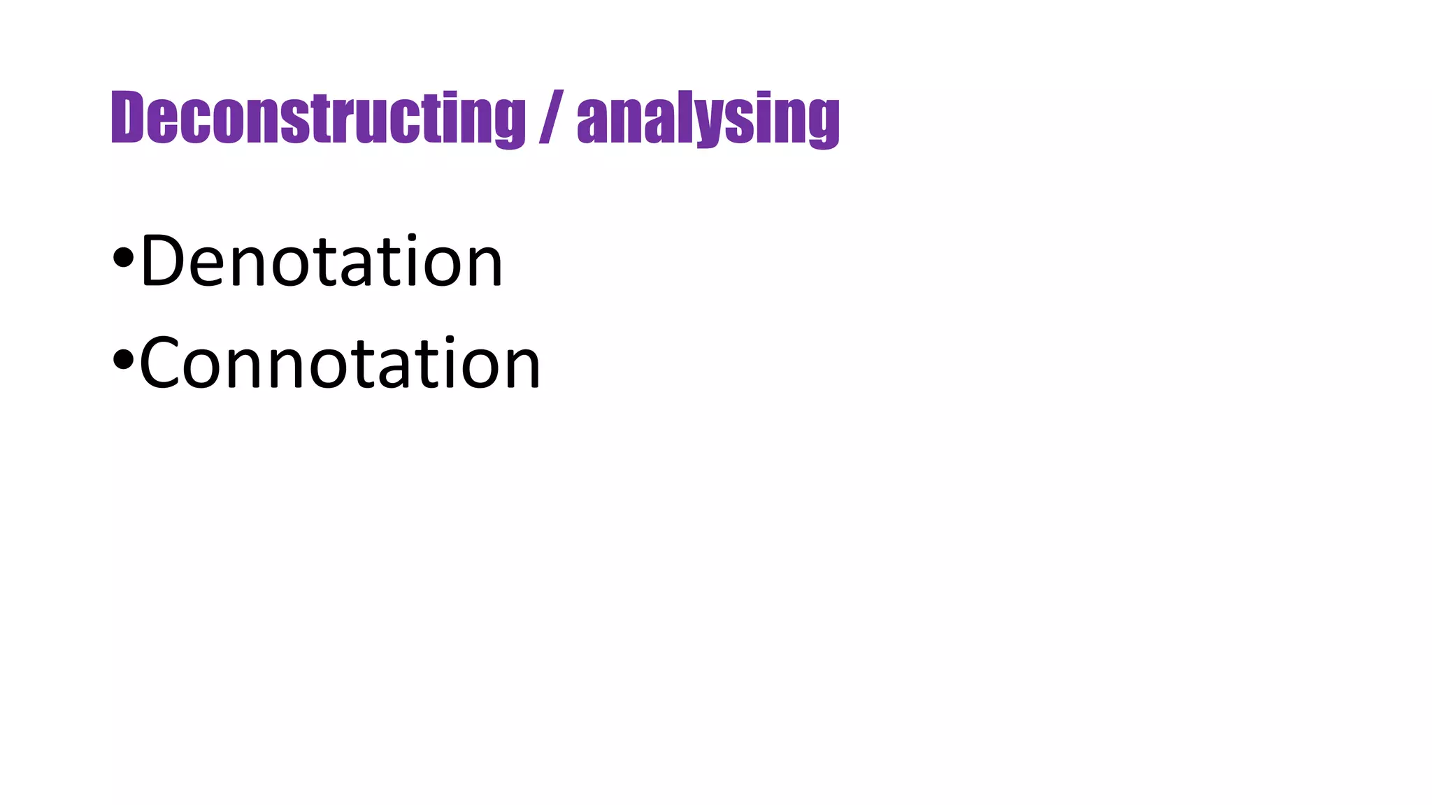 Deconstructing / analysing
•Denotation
•Connotation
 