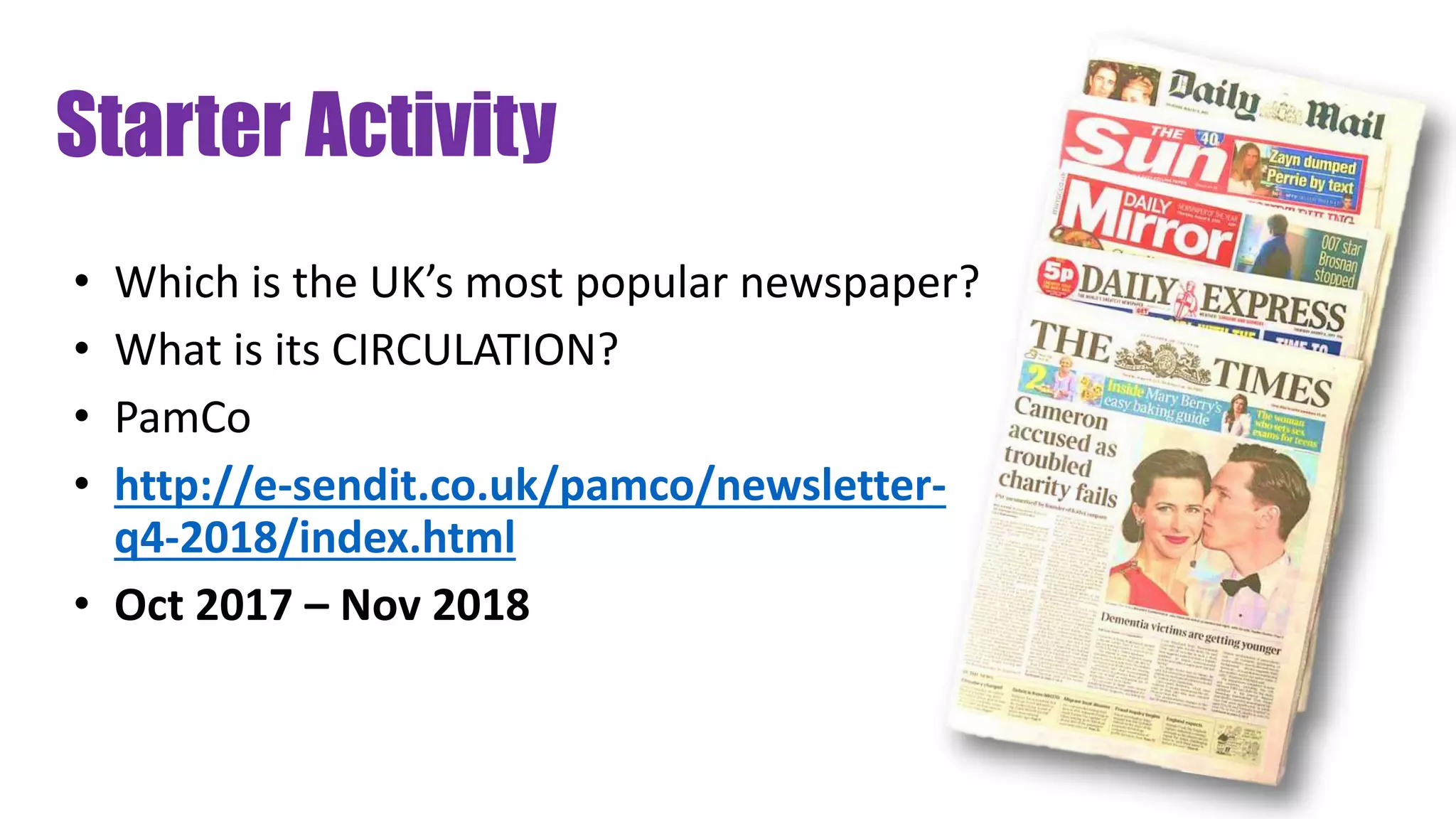 Starter Activity
• Which is the UK’s most popular newspaper?
• What is its CIRCULATION?
• PamCo
• http://e-sendit.co.uk/pamco/newsletter-
q4-2018/index.html
• Oct 2017 – Nov 2018
 