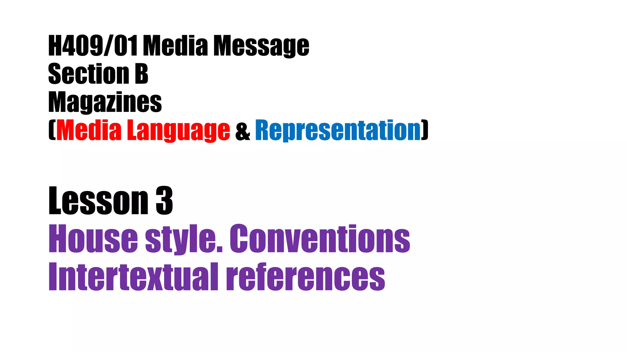 H409/01 Media Message
Section B
Magazines
(Media Language & Representation)
Lesson 3
House style. Conventions
Intertextual references
 